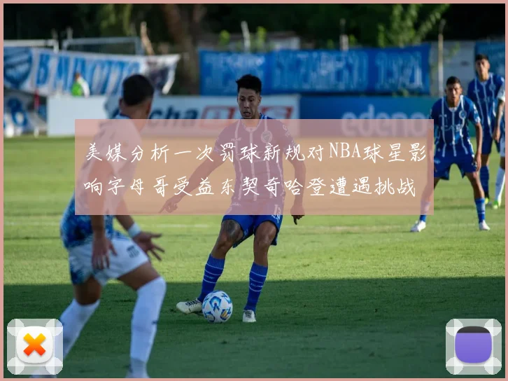 美媒分析一次罚球新规对NBA球星影响字母哥受益东契奇哈登遭遇挑战