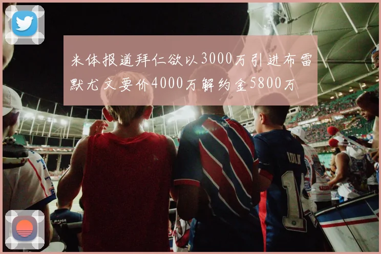 米体报道拜仁欲以3000万引进布雷默尤文要价4000万解约金5800万