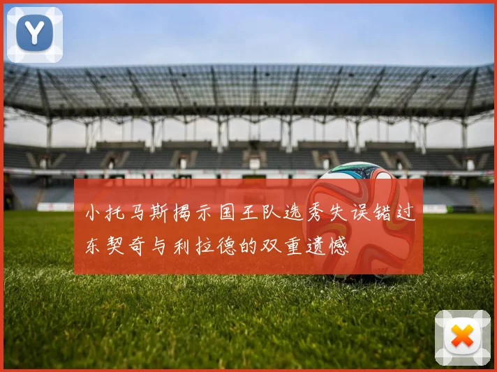 小托马斯揭示国王队选秀失误错过东契奇与利拉德的双重遗憾