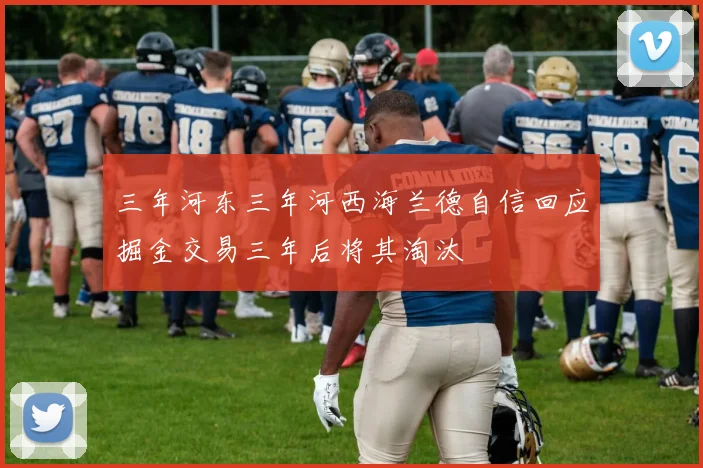 三年河东三年河西海兰德自信回应掘金交易三年后将其淘汰